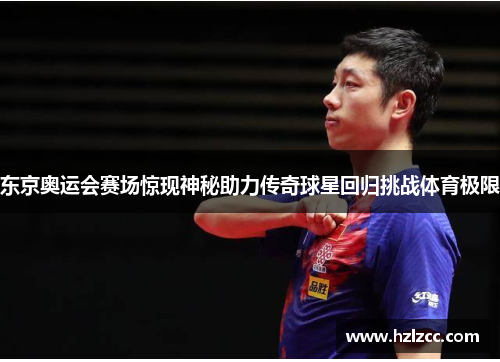 东京奥运会赛场惊现神秘助力传奇球星回归挑战体育极限