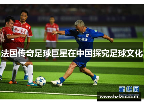 法国传奇足球巨星在中国探究足球文化