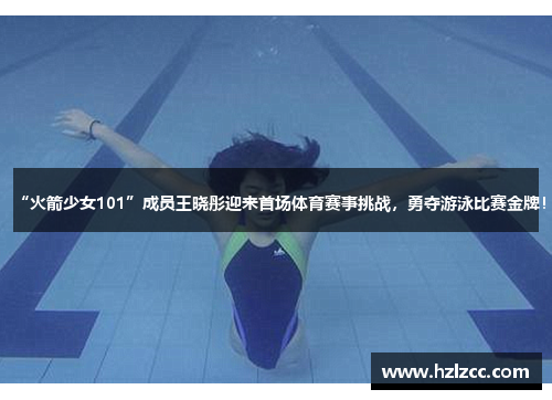 “火箭少女101”成员王晓彤迎来首场体育赛事挑战，勇夺游泳比赛金牌！