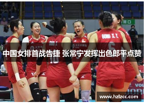 中国女排首战告捷 张常宁发挥出色郎平点赞